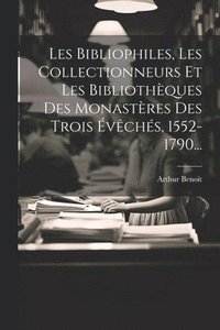 bokomslag Les Bibliophiles, Les Collectionneurs Et Les Bibliothques Des Monastres Des Trois vchs, 1552-1790...