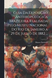 bokomslag Guia Da Exposio Anthropologica Brazileira Realisada Pelo Museu Nacional Do Rio De Janeiro a 29 De Julho De 1882 ...