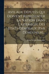 bokomslag Avis Aux Dputs Qui Doivent Reprsenter La Nation Dans L'assemble Des Etats-gnraux [par Dmeunier]...