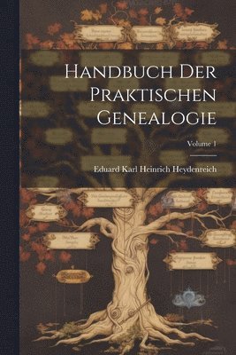 Handbuch Der Praktischen Genealogie; Volume 1 1
