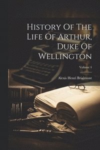 bokomslag History Of The Life Of Arthur, Duke Of Wellington; Volume 4