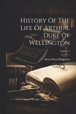 History Of The Life Of Arthur, Duke Of Wellington; Volume 4