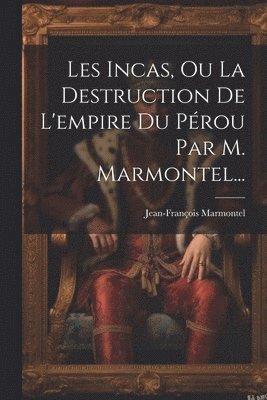 Jean-François Marmontel - Les Incas, Ou La Destruction De L'empire Du Pérou Par M. Marmontel..., Häftad