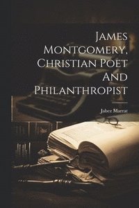 bokomslag James Montgomery, Christian Poet And Philanthropist