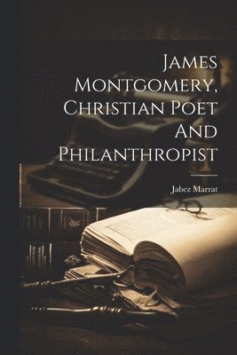 bokomslag James Montgomery, Christian Poet And Philanthropist