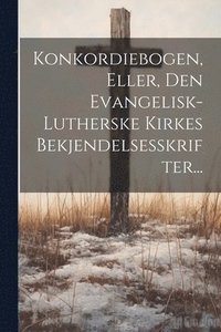 bokomslag Konkordiebogen, Eller, Den Evangelisk-lutherske Kirkes Bekjendelsesskrifter...