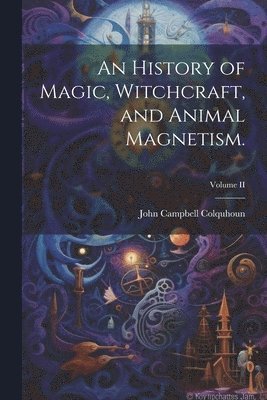 John Campbell Colquhoun - History of Magic, Witchcraft, and Animal Magnetism.; Volume II, Häftad