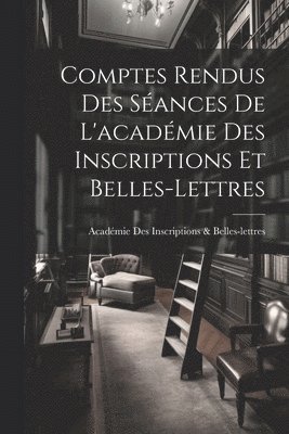 Comptes Rendus Des Sances De L'acadmie Des Inscriptions Et Belles-Lettres 1