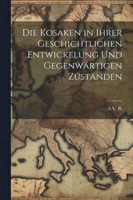 bokomslag Die Kosaken in Ihrer Geschichtlichen Entwickelung Und Gegenwrtigen Zustnden