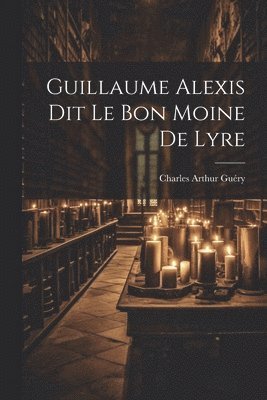 Guillaume Alexis Dit Le Bon Moine De Lyre 1