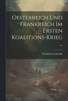 Friedrich Luckwaldt - Oesterreich Und Frankreich Im Ersten Koalitions-Krieg ..., Häftad
