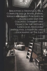 bokomslag Bibliotheca Orientalis, Or, a Complete List of Books, Papers, Serials and Essays Published in ... in England and the Colonies, Germany and France On the History, Languages, Religions, Antiquities, ...