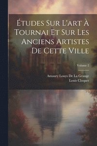 bokomslag tudes Sur L'art  Tournai Et Sur Les Anciens Artistes De Cette Ville; Volume 2