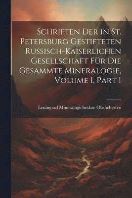 bokomslag Schriften Der in St. Petersburg Gestifteten Russisch-Kaiserlichen Gesellschaft Fr Die Gesammte Mineralogie, Volume 1, part 1