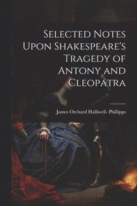 bokomslag Selected Notes Upon Shakespeare's Tragedy of Antony and Cleopatra
