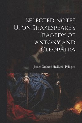 bokomslag Selected Notes Upon Shakespeare's Tragedy of Antony and Cleopatra