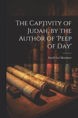 Captivity of Judah, by the Author of 'peep of Day'