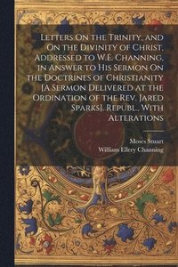 bokomslag Letters On the Trinity, and On the Divinity of Christ, Addressed to W.E. Channing, in Answer to His Sermon On the Doctrines of Christianity [A Sermon Delivered at the Ordination of the Rev. Jared