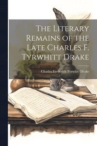 bokomslag The Literary Remains of the Late Charles F. Tyrwhitt Drake