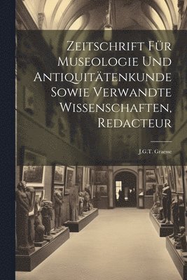 Zeitschrift Fr Museologie Und Antiquittenkunde Sowie Verwandte Wissenschaften, Redacteur 1