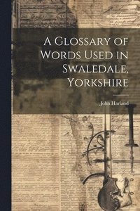 bokomslag A Glossary of Words Used in Swaledale, Yorkshire