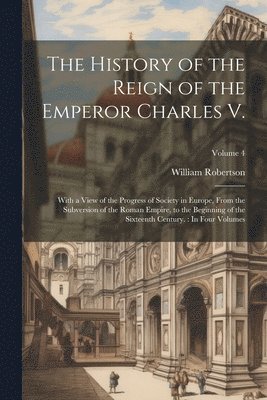 William Robertson - History of the Reign of the Emperor Charles V., Häftad