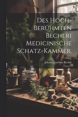 bokomslag Des hoch-berhmten Becheri Medicinische Schatz-Kammer.