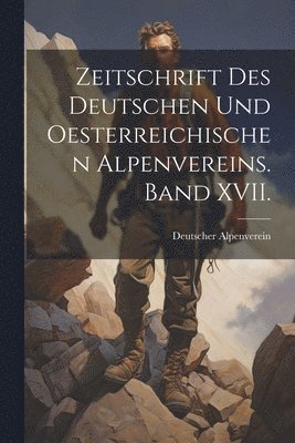 Deutscher Alpenverein - Zeitschrift des deutschen und oesterreichischen Alpenvereins. Band XVII., Häftad