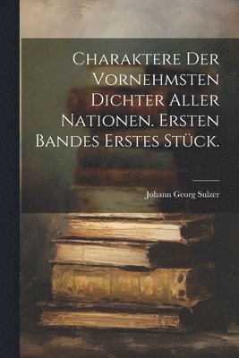 Johann Georg Sulzer - Charaktere der vornehmsten Dichter aller Nationen. Ersten Bandes erstes Stück., Häftad