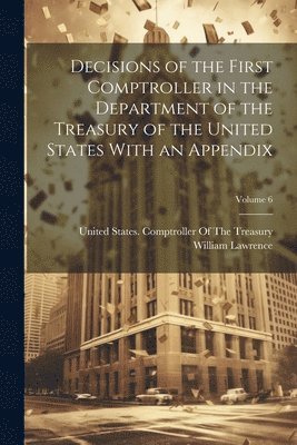 Decisions of the First Comptroller in the Department of the Treasury of the United States With an Appendix; Volume 6 1