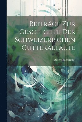 Beitrge Zur Geschichte Der Schweizerischen Gutterallaute 1