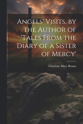 Charlotte Mary Brame - Angels' Visits, by the Author of 'tales From the Diary of a Sister of Mercy', Häftad