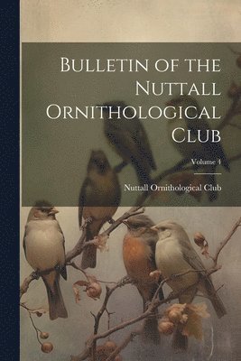 Bulletin of the Nuttall Ornithological Club; Volume 4 1