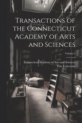 Transactions of the Connecticut Academy of Arts and Sciences; Volume 5 1