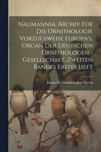 bokomslag Naumannia, Archiv fr die Ornithologie vorzugsweise Europa's, Organ der deutschen Ornithologen -Gesellschaft, Zweiten Bandes erstes Heft