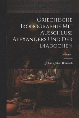 Griechische Ikonographie Mit Ausschluss Alexanders Und Der Diadochen; Volume 1 1