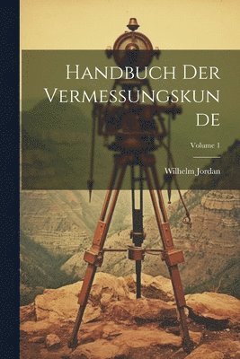 Wilhelm Jordan - Handbuch Der Vermessungskunde; Volume 1, Häftad