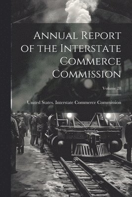 Annual Report of the Interstate Commerce Commission; Volume 28 1