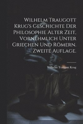 Wilhelm Traugott Krug's Geschichte der Philosophie alter Zeit, vornehmlich unter Griechen und Römern. Zweite Auflage.