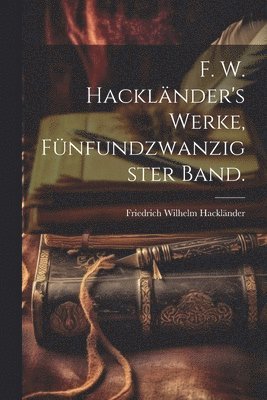 bokomslag F. W. Hacklnder's Werke, Fnfundzwanzigster Band.