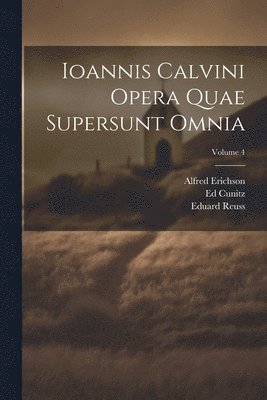 Ioannis Calvini Opera Quae Supersunt Omnia; Volume 4 1