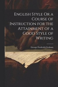 bokomslag English Style Or a Course of Instruction for the Attainment of a Good Style of Writing