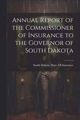 Annual Report of the Commissioner of Insurance to the Governor of South Dakota 1