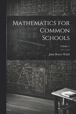 John Henry Walsh - Mathematics for Common Schools; Volume 1, Häftad