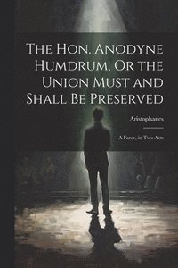 bokomslag The Hon. Anodyne Humdrum, Or the Union Must and Shall Be Preserved