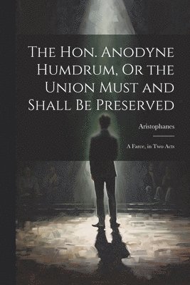 The Hon. Anodyne Humdrum, Or the Union Must and Shall Be Preserved 1