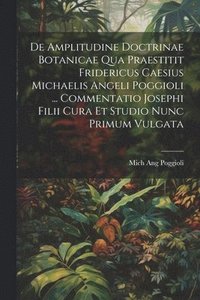 bokomslag De Amplitudine Doctrinae Botanicae Qua Praestitit Fridericus Caesius Michaelis Angeli Poggioli ... Commentatio Josephi Filii Cura Et Studio Nunc Primum Vulgata