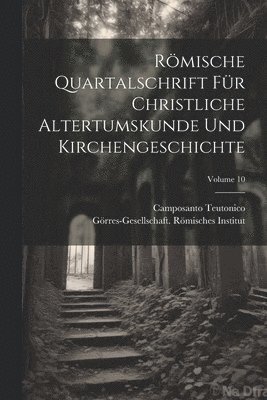 Rmische Quartalschrift Fr Christliche Altertumskunde Und Kirchengeschichte; Volume 10 1