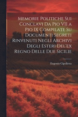 bokomslag Memorie Politiche Sui Conclavi Da Pio VII a Pio IX Compilate Su Documenti Segreti Rinvenuti Negli Archivi Degli Esteri Del'ex Regno Delle Due Sicilie