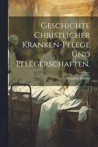 bokomslag Geschichte christlicher Kranken-Pflege und Pflegerschaften.
